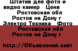 Штатив для фото и видео камер › Цена ­ 6 500 - Ростовская обл., Ростов-на-Дону г. Электро-Техника » Фото   . Ростовская обл.,Ростов-на-Дону г.